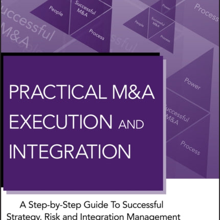 Practical M&A Execution and Integration: A Step by Step Guide To Successful Strategy, Risk and Integration Management