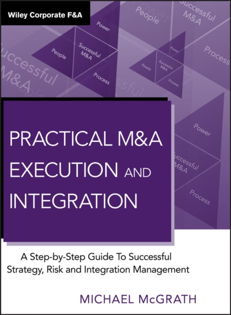 Practical M&A Execution and Integration: A Step by Step Guide To Successful Strategy, Risk and Integration Management