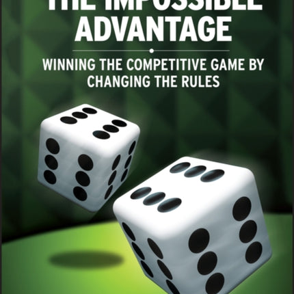 The Impossible Advantage: Winning the Competitive Game by Changing the Rules