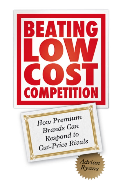 Beating Low Cost Competition: How Premium Brands can respond to Cut-Price Rivals