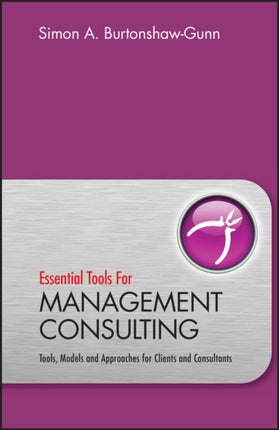 Essential Tools for Management Consulting: Tools, Models and Approaches for Clients and Consultants