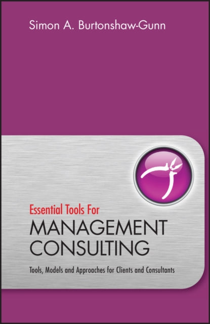 Essential Tools for Management Consulting: Tools, Models and Approaches for Clients and Consultants