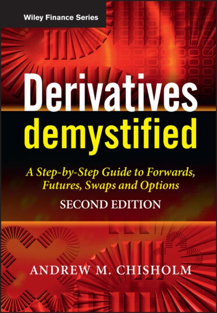 Derivatives Demystified: A Step-by-Step Guide to Forwards, Futures, Swaps and Options