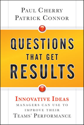 Questions That Get Results: Innovative Ideas Managers Can Use to Improve Their Teams' Performance