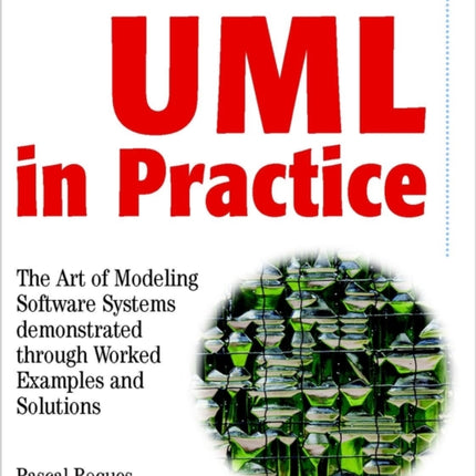 UML in Practice: The Art of Modeling Software Systems Demonstrated through Worked Examples and Solutions