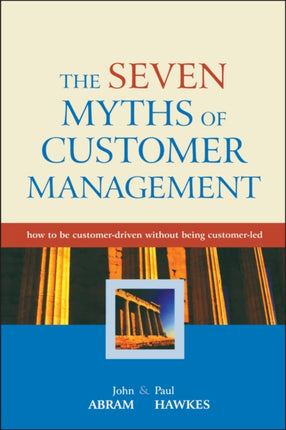 The Seven Myths of Customer Management  How to be Customerdriven Without Being Customerled