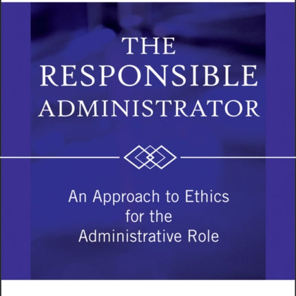 The Responsible Administrator: An Approach to Ethics for the Administrative Role