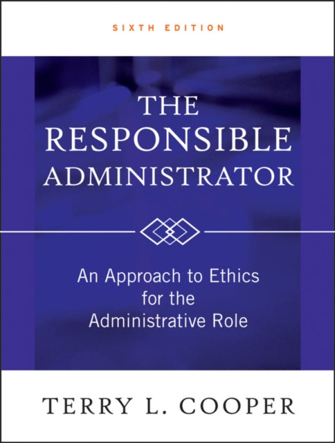 The Responsible Administrator: An Approach to Ethics for the Administrative Role