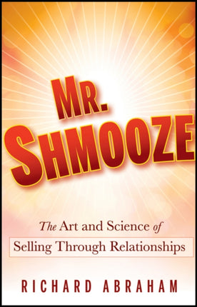 Mr. Shmooze: The Art and Science of Selling Through Relationships