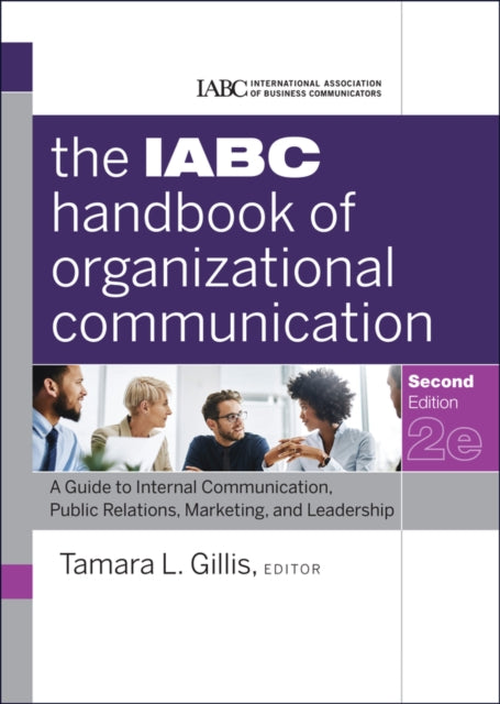 The IABC Handbook of Organizational Communication: A Guide to Internal Communication, Public Relations, Marketing, and Leadership