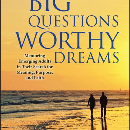 Big Questions, Worthy Dreams: Mentoring Emerging Adults in Their Search for Meaning, Purpose, and Faith