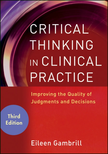 Critical Thinking in Clinical Practice: Improving the Quality of Judgments and Decisions