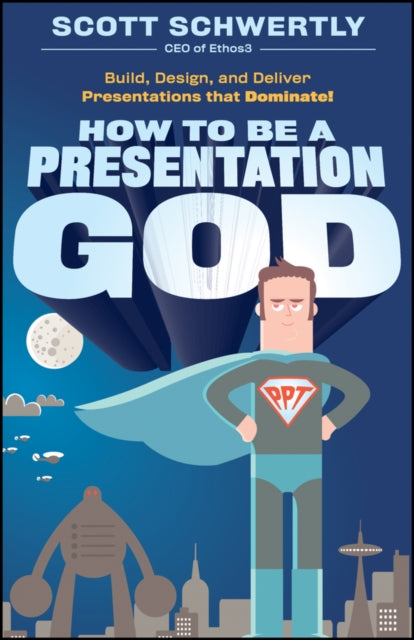 How to be a Presentation God: Build, Design, and Deliver Presentations that Dominate