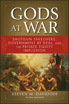 Gods at War: Shotgun Takeovers, Government by Deal, and the Private Equity Implosion