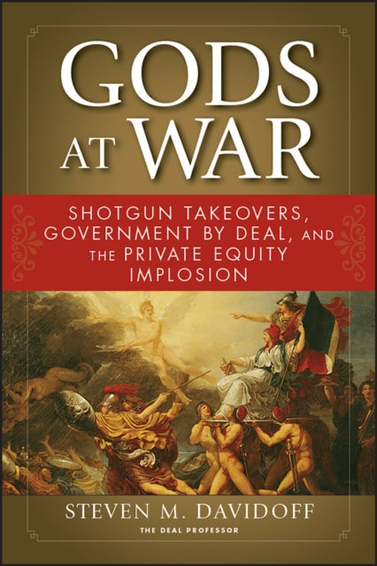 Gods at War: Shotgun Takeovers, Government by Deal, and the Private Equity Implosion