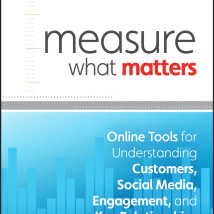 Measure What Matters: Online Tools For Understanding Customers, Social Media, Engagement, and Key Relationships