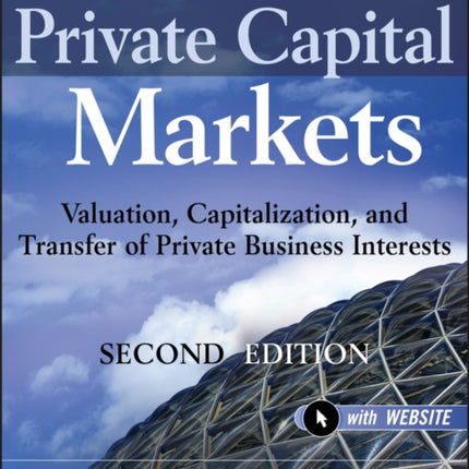 Private Capital Markets, + Website: Valuation, Capitalization, and Transfer of Private Business Interests