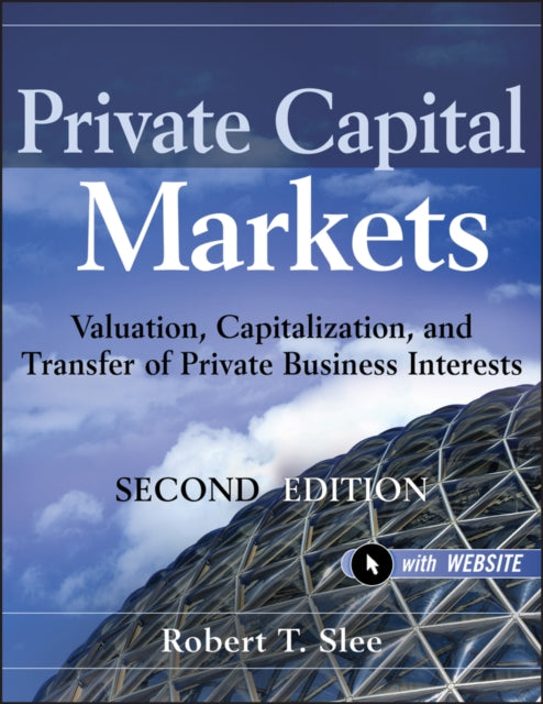 Private Capital Markets, + Website: Valuation, Capitalization, and Transfer of Private Business Interests