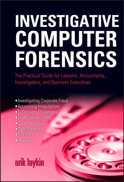 Investigative Computer Forensics: The Practical Guide for Lawyers, Accountants, Investigators, and Business Executives