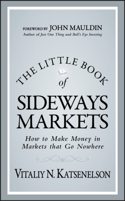 The Little Book of Sideways Markets: How to Make Money in Markets that Go Nowhere