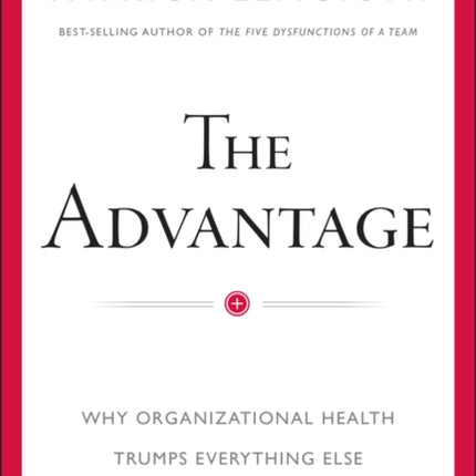 The Advantage: Why Organizational Health Trumps Everything Else In Business