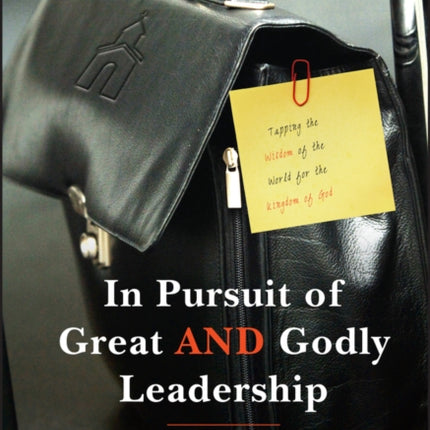 In Pursuit of Great AND Godly Leadership: Tapping the Wisdom of the World for the Kingdom of God