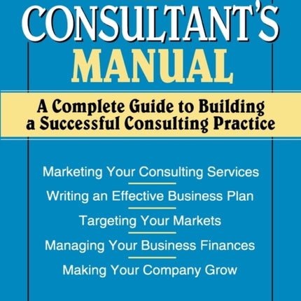 The Consultant's Manual: A Complete Guide to Building a Successful Consulting Practice