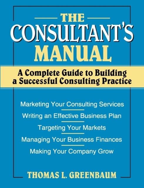 The Consultant's Manual: A Complete Guide to Building a Successful Consulting Practice