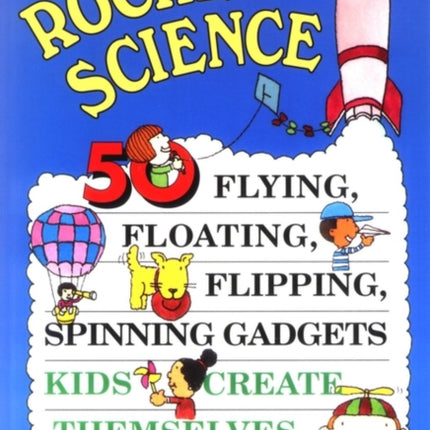 Rocket Science: 50 Flying, Floating, Flipping, Spinning Gadgets Kids Create Themselves