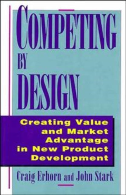 Competing by Design: Creating Value and Market Advantage in New Product Development