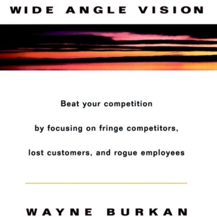 Wide-Angle Vision: Beat Your Competition by Focusing on Fringe Competitors, Lost Customers, and Rogue Employees