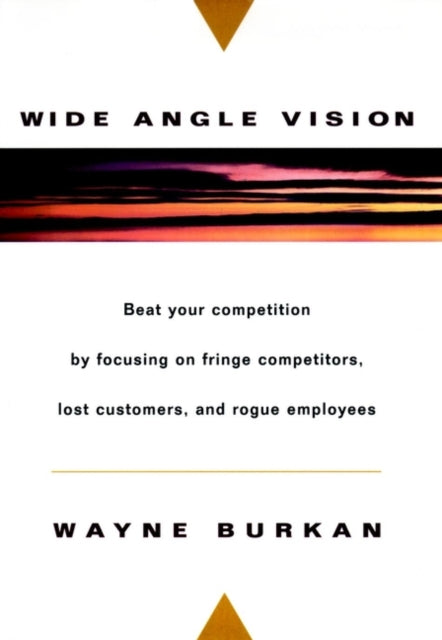 Wide-Angle Vision: Beat Your Competition by Focusing on Fringe Competitors, Lost Customers, and Rogue Employees