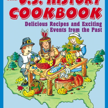 The U.S. History Cookbook: Delicious Recipes and Exciting Events from the Past