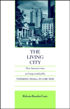 The Living City: How America's Cities Are Being Revitalized by Thinking Small in a Big Way