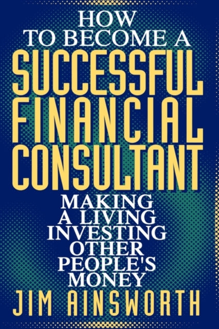 How to Become a Successful Financial Consultant: Making a Living Investing Other People's Money