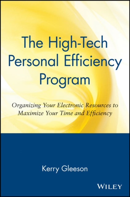 The High-Tech Personal Efficiency Program: Organizing Your Electronic Resources to Maximize Your Time and Efficiency