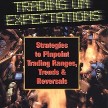 Trading on Expectations: Strategies to Pinpoint Trading Ranges, Trends, and Reversals