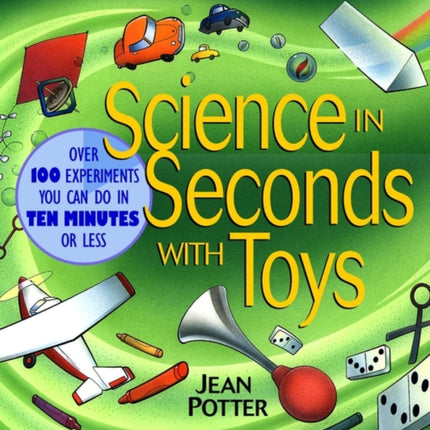 Science in Seconds with Toys: Over 100 Experiments You Can Do in Ten Minutes or Less