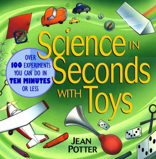 Science in Seconds with Toys: Over 100 Experiments You Can Do in Ten Minutes or Less