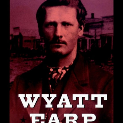 Wyatt Earp: The Life Behind the Legend