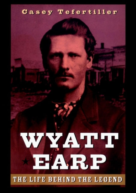 Wyatt Earp: The Life Behind the Legend