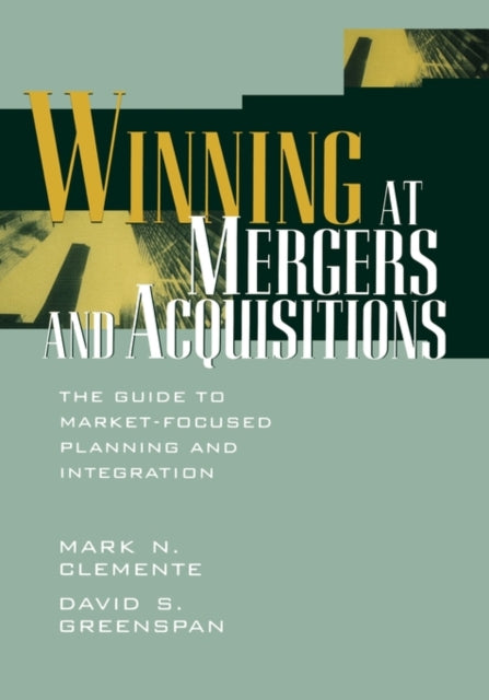 Winning at Mergers and Acquisitions: The Guide to Market-Focused Planning and Integration