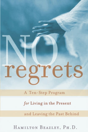 No Regrets: A Ten-Step Program for Living in the Present and Leaving the Past Behind