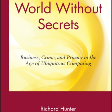 World Without Secrets: Business, Crime, and Privacy in the Age of Ubiquitous Computing