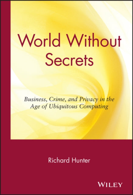 World Without Secrets: Business, Crime, and Privacy in the Age of Ubiquitous Computing