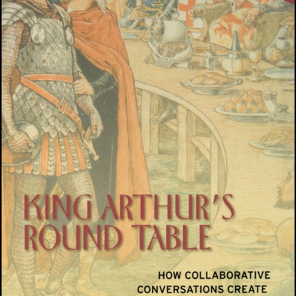King Arthurs Round Table  How Collaborative Conversations Create Smart Organizations
