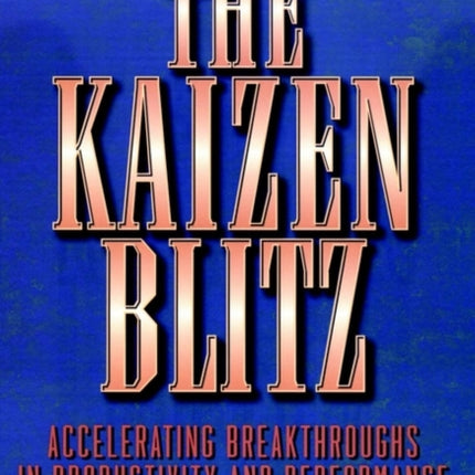 The Kaizen Blitz: Accelerating Breakthroughs in Productivity and Performance