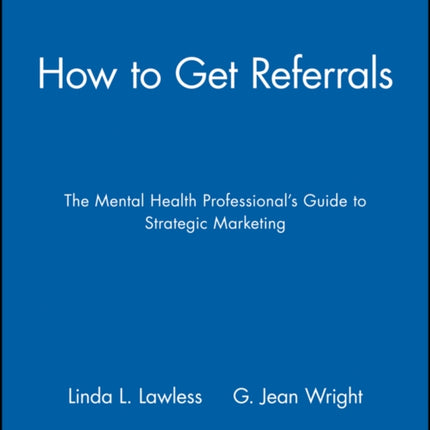 How to Get Referrals: The Mental Health Professional's Guide to Strategic Marketing