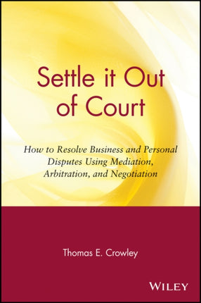 Settle it Out of Court: How to Resolve Business and Personal Disputes Using Mediation, Arbitration, and Negotiation