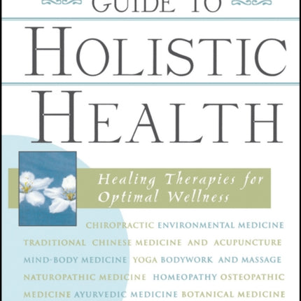 The American Holistic Medical Association Guide to Holistic Health: Healing Therapies for Optimal Wellness